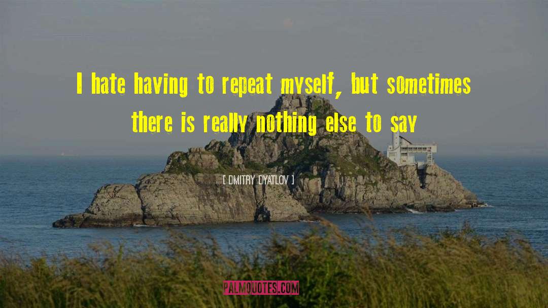 Dmitry Dyatlov Quotes: I hate having to repeat