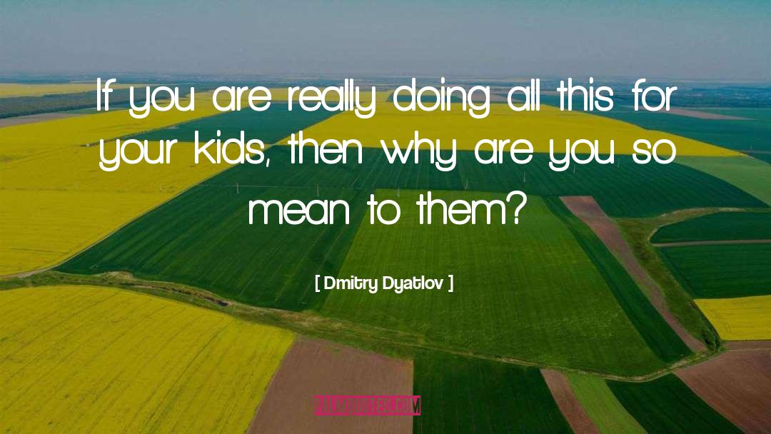 Dmitry Dyatlov Quotes: If you are really doing