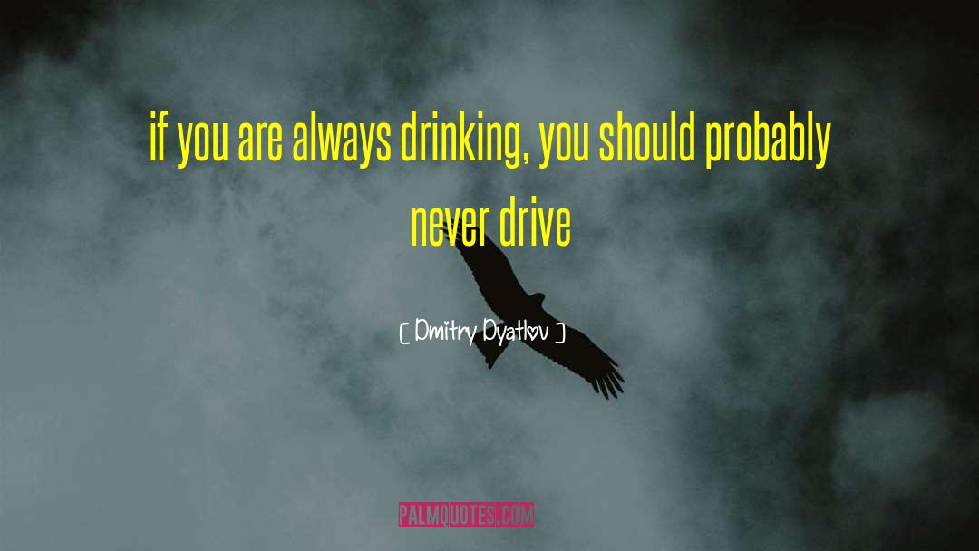 Dmitry Dyatlov Quotes: if you are always drinking,