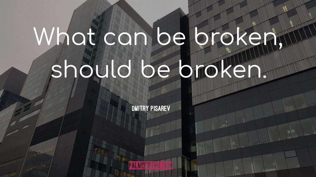 Dmitry Pisarev Quotes: What can be broken, should