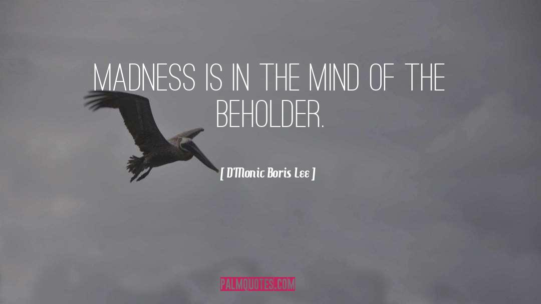 D'Monic Boris Lee Quotes: Madness is in the mind
