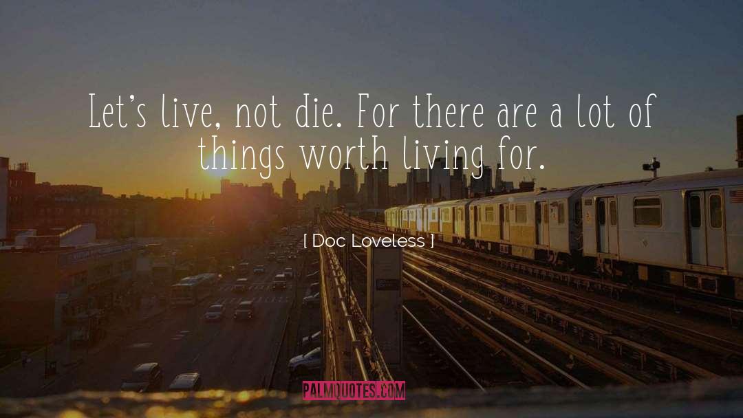 Doc Loveless Quotes: Let's live, not die. For