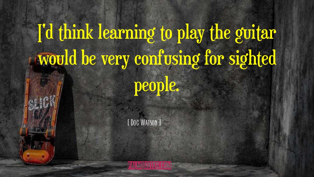 Doc Watson Quotes: I'd think learning to play