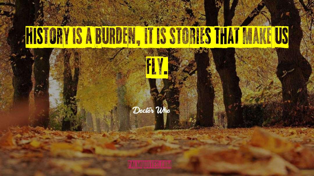 Doctor Who Quotes: History is a burden, it