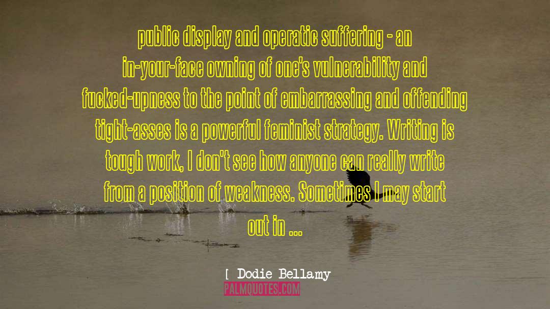 Dodie Bellamy Quotes: public display and operatic suffering