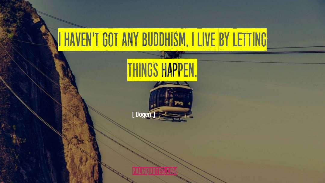 Dogen Quotes: I haven't got any Buddhism.