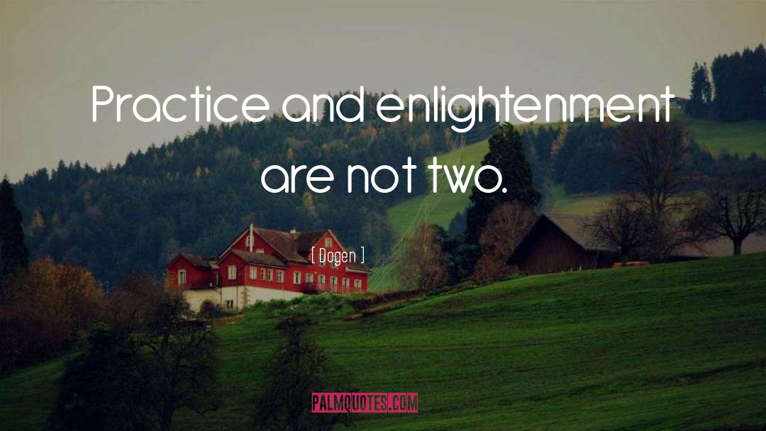 Dogen Quotes: Practice and enlightenment are not