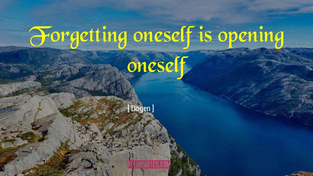 Dogen Quotes: Forgetting oneself is opening oneself