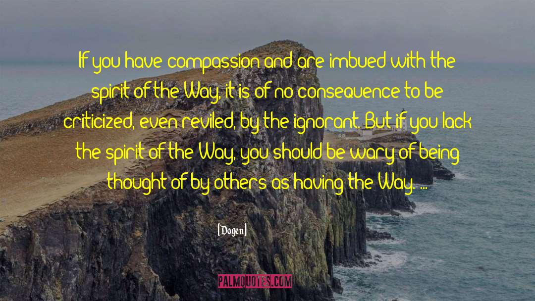 Dogen Quotes: If you have compassion and