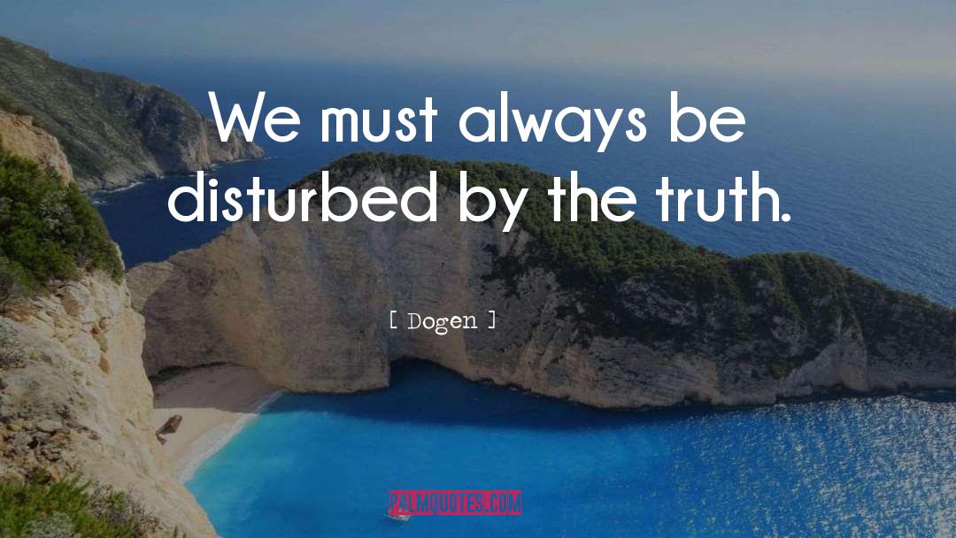 Dogen Quotes: We must always be disturbed