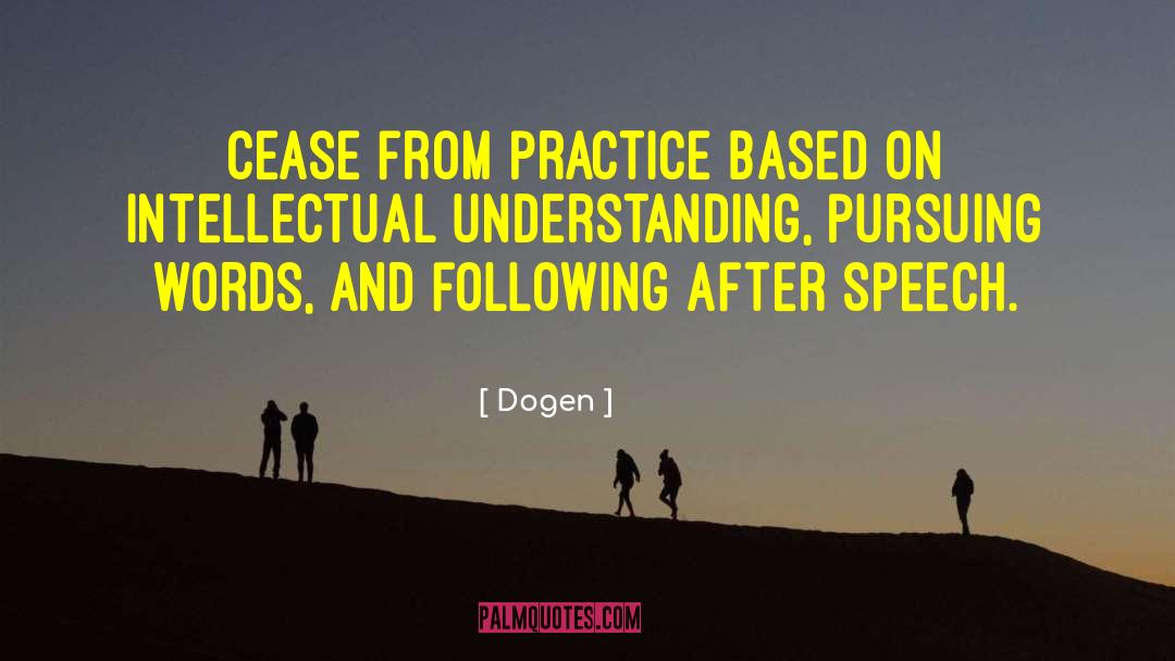 Dogen Quotes: Cease from practice based on