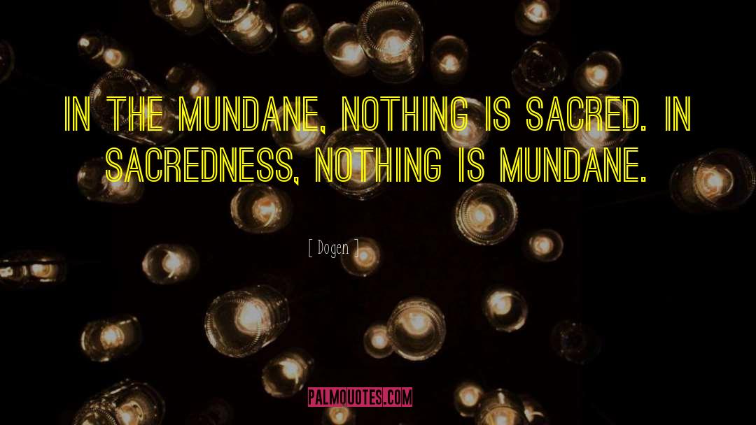 Dogen Quotes: In the mundane, nothing is