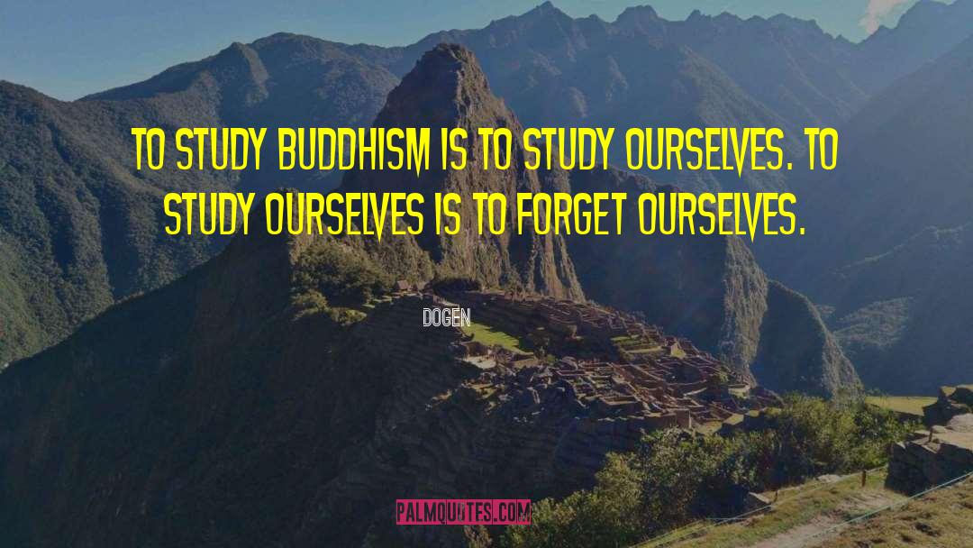 Dogen Quotes: To study Buddhism is to