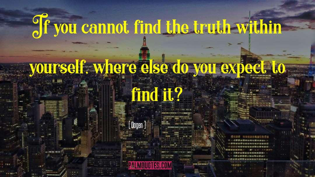 Dogen Quotes: If you cannot find the