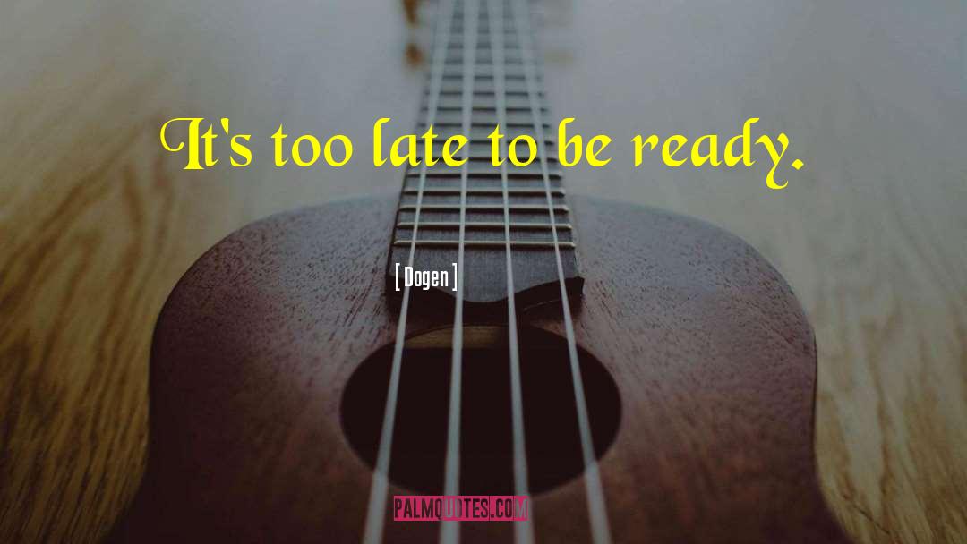 Dogen Quotes: It's too late to be