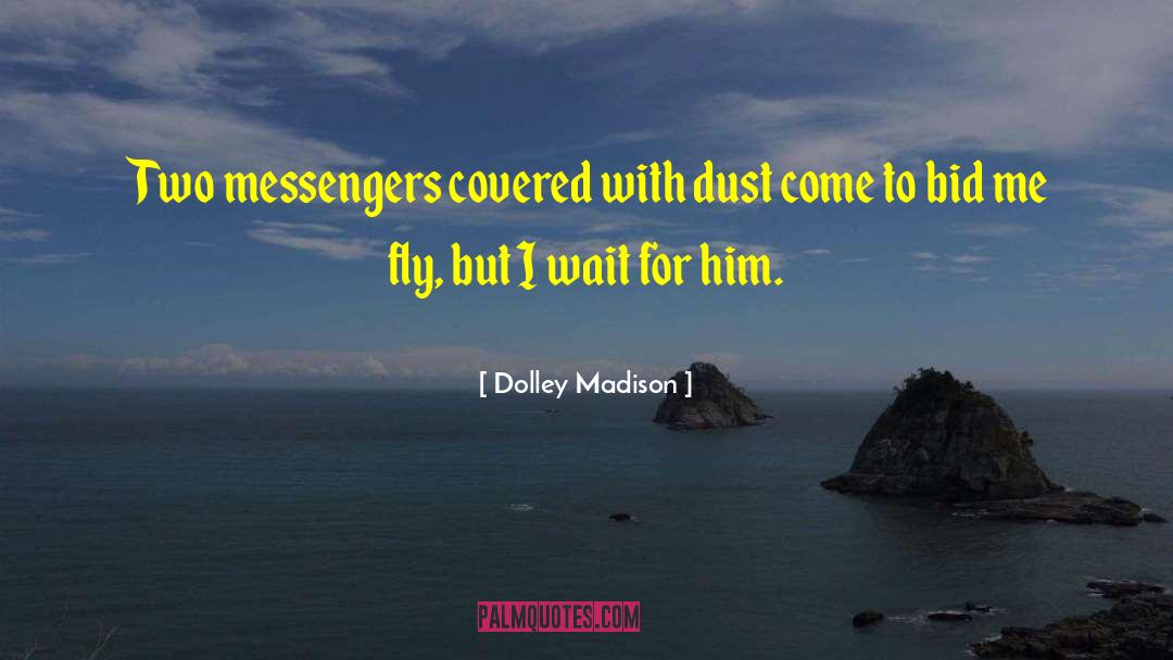 Dolley Madison Quotes: Two messengers covered with dust