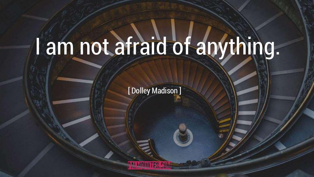 Dolley Madison Quotes: I am not afraid of