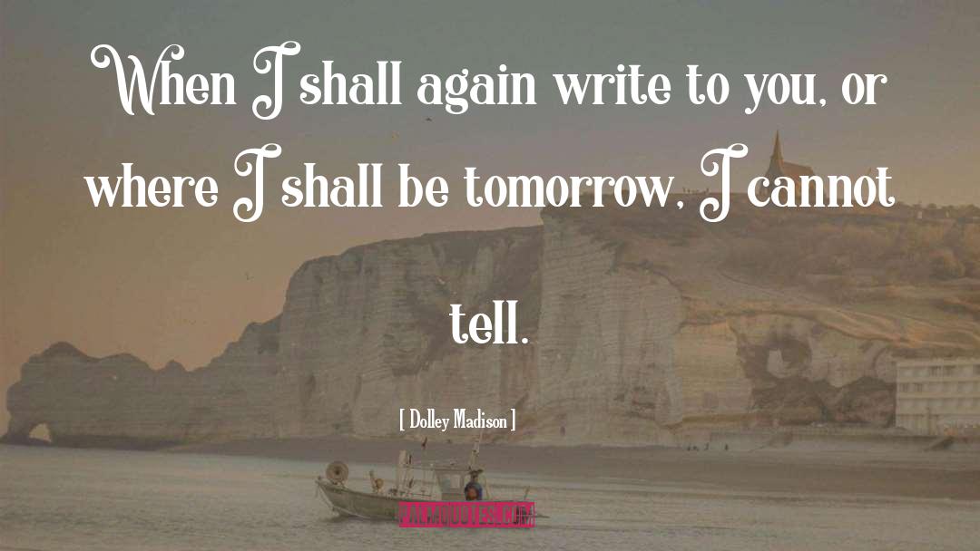 Dolley Madison Quotes: When I shall again write