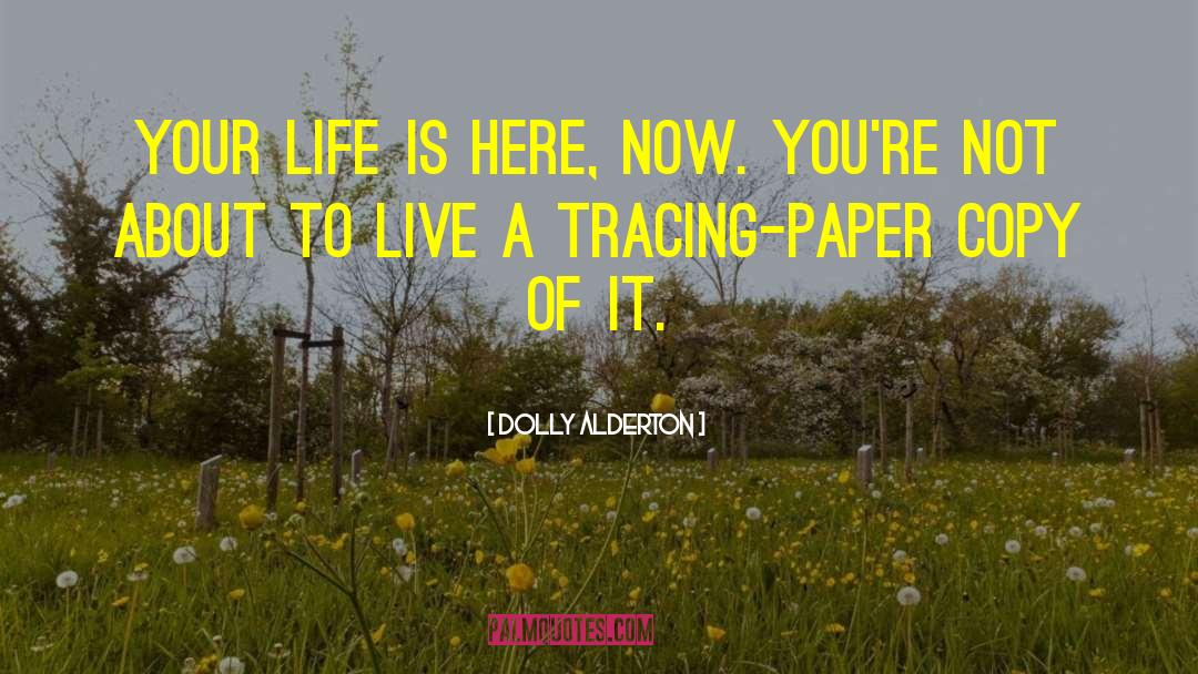 Dolly Alderton Quotes: Your life is here, now.