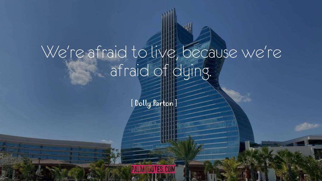 Dolly Parton Quotes: We're afraid to live, because