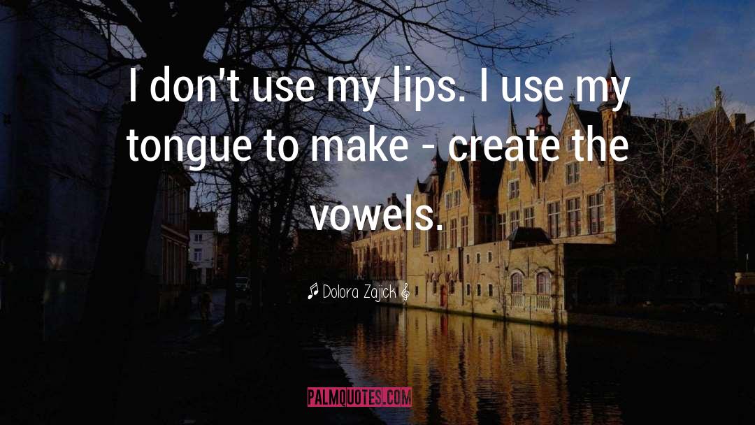 Dolora Zajick Quotes: I don't use my lips.