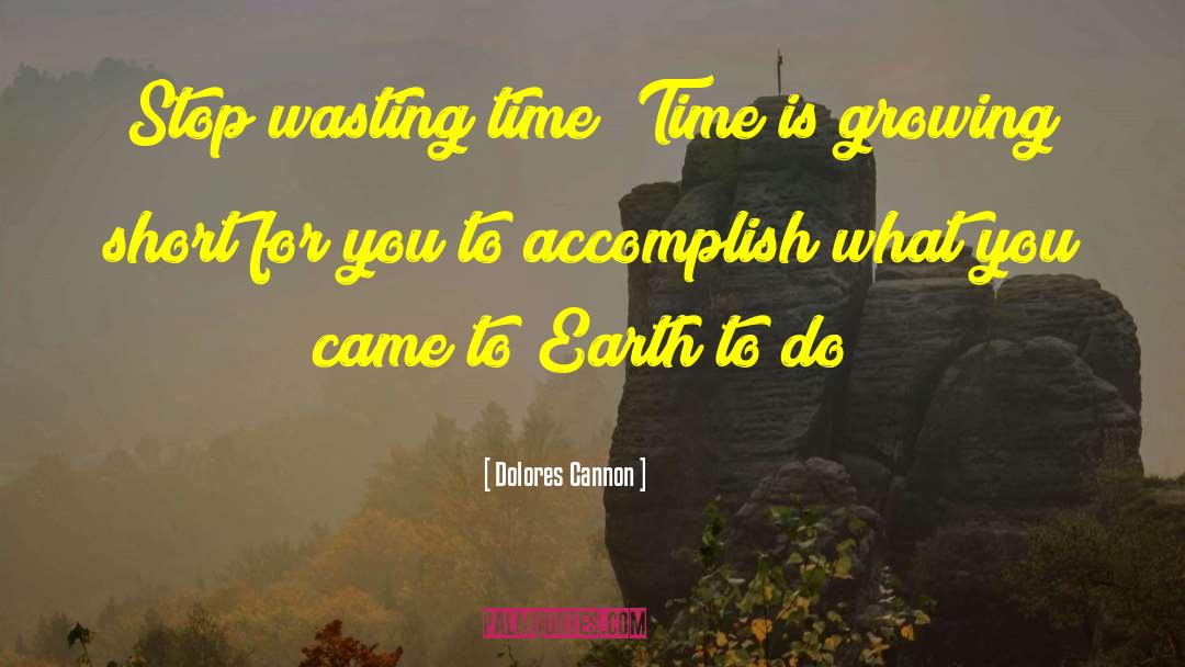 Dolores Cannon Quotes: Stop wasting time! Time is