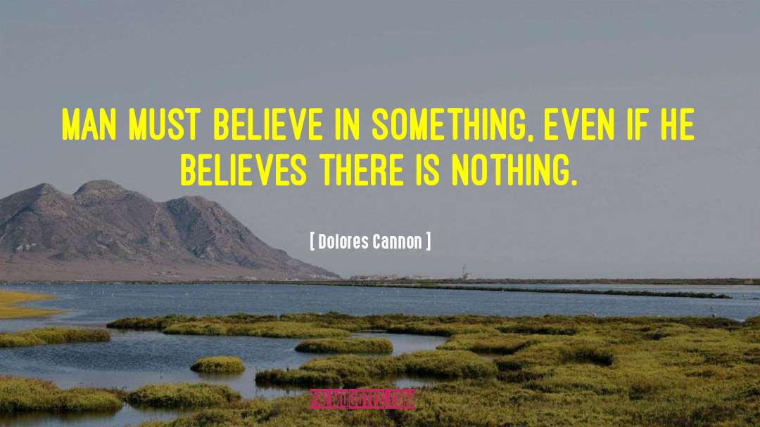 Dolores Cannon Quotes: Man must believe in something,