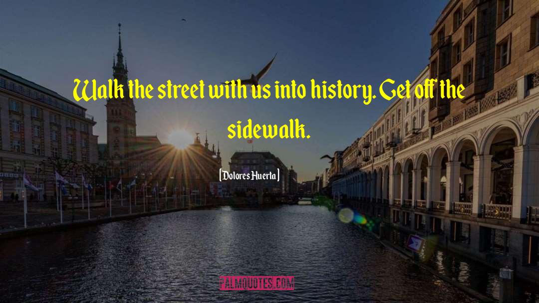 Dolores Huerta Quotes: Walk the street with us