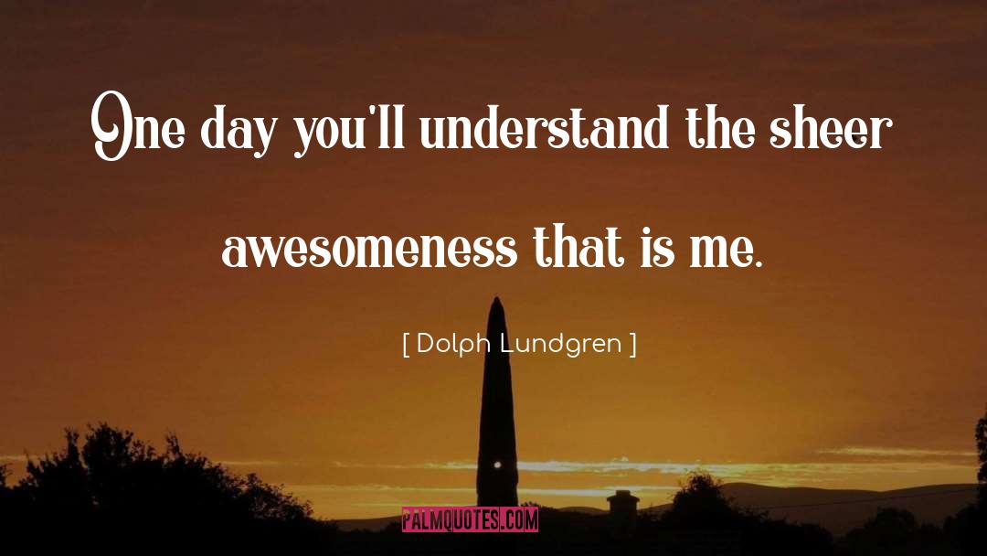 Dolph Lundgren Quotes: One day you'll understand the