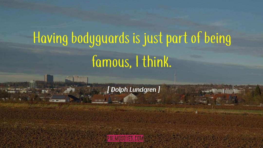 Dolph Lundgren Quotes: Having bodyguards is just part