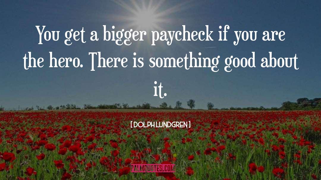Dolph Lundgren Quotes: You get a bigger paycheck
