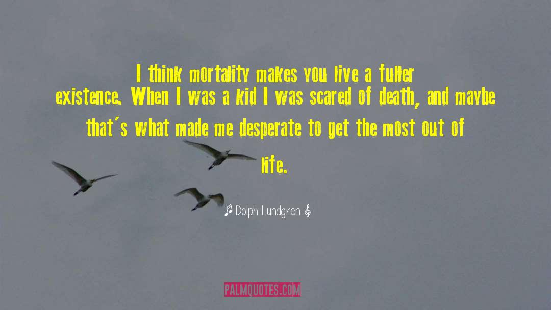 Dolph Lundgren Quotes: I think mortality makes you