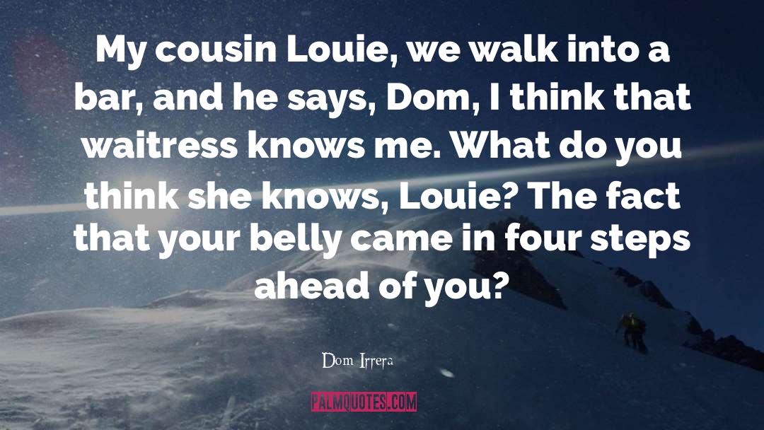 Dom Irrera Quotes: My cousin Louie, we walk