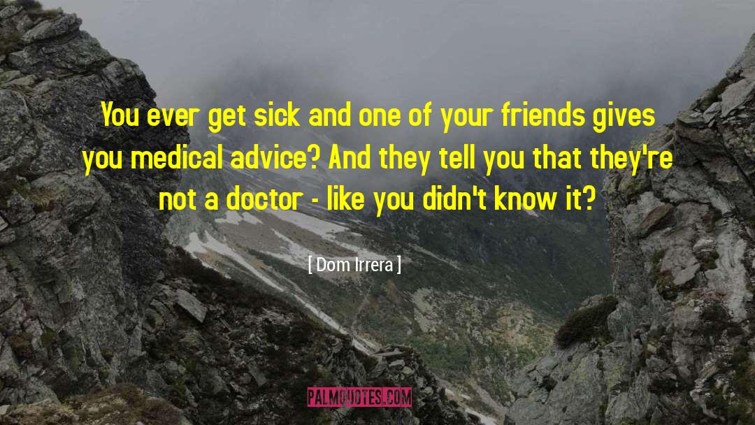 Dom Irrera Quotes: You ever get sick and