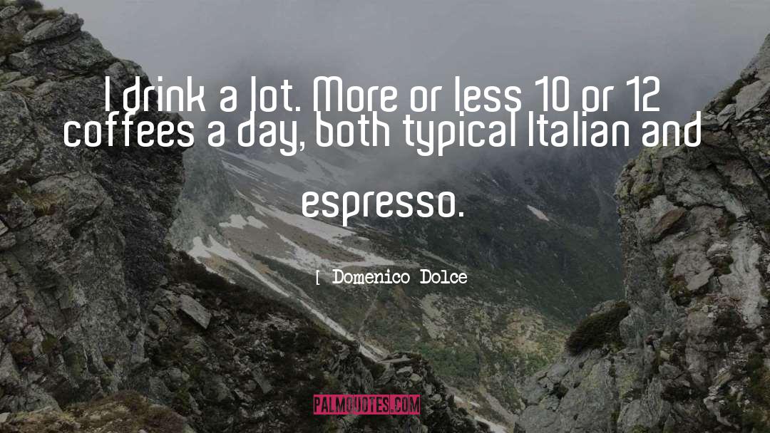 Domenico Dolce Quotes: I drink a lot. More
