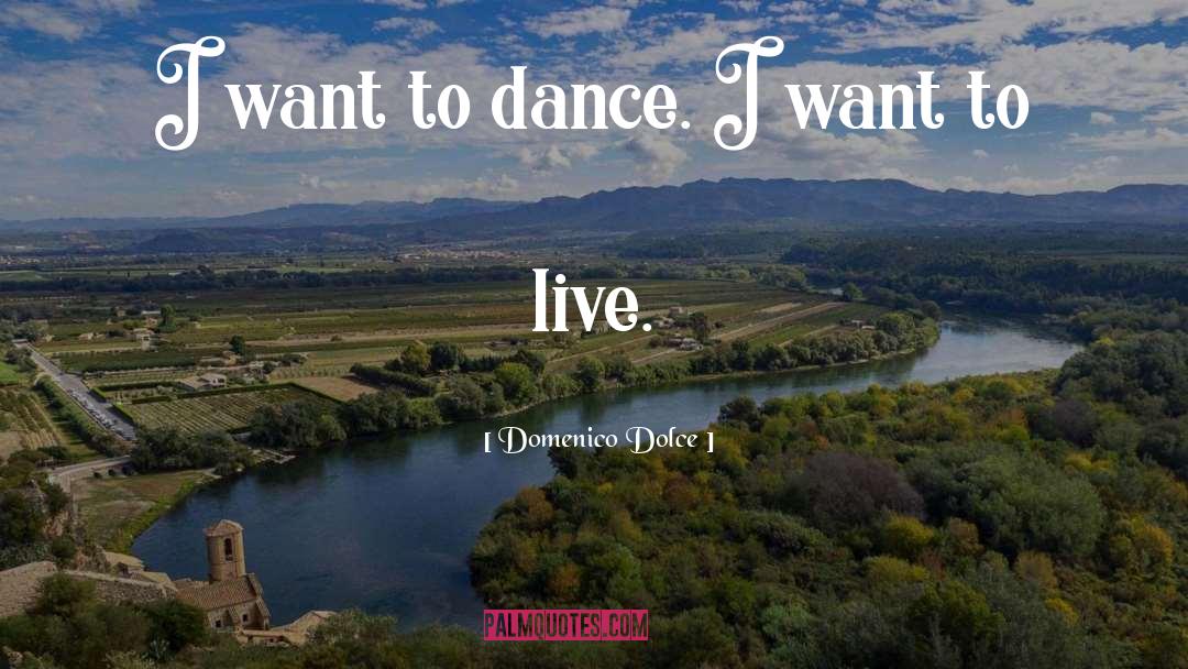 Domenico Dolce Quotes: I want to dance. I