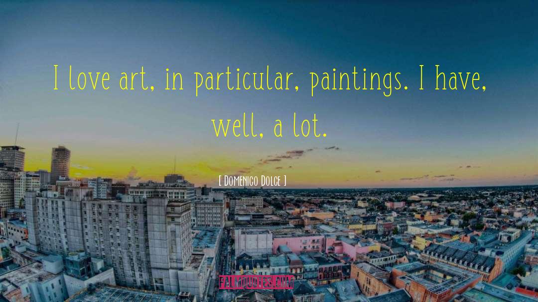 Domenico Dolce Quotes: I love art, in particular,