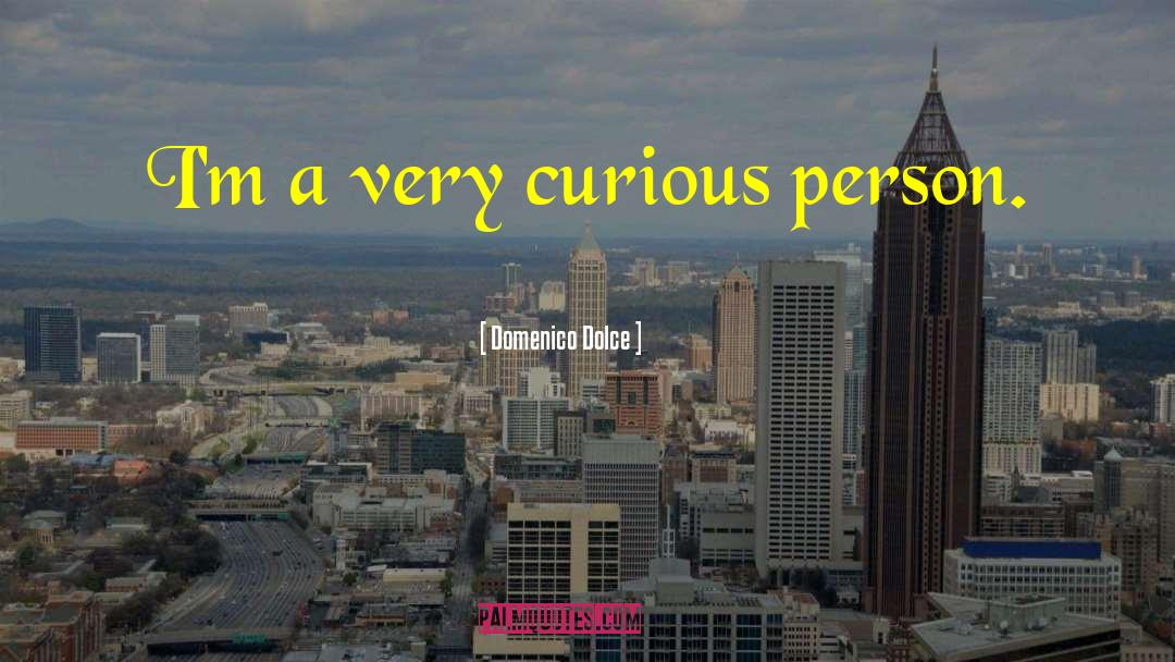 Domenico Dolce Quotes: I'm a very curious person.