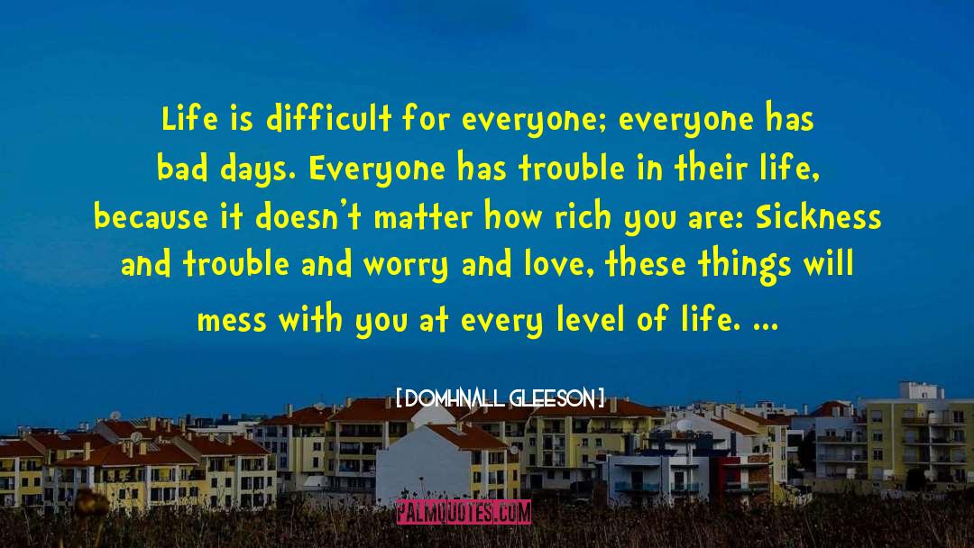 Domhnall Gleeson Quotes: Life is difficult for everyone;