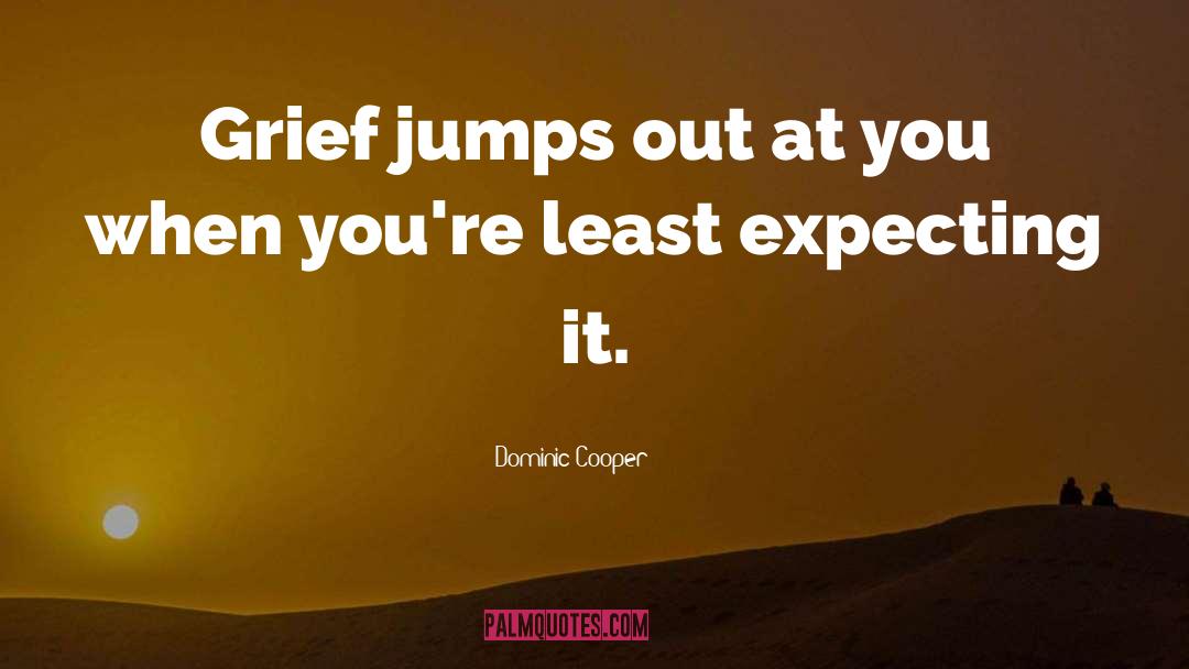 Dominic Cooper Quotes: Grief jumps out at you