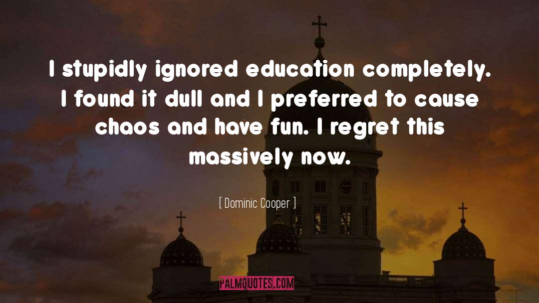 Dominic Cooper Quotes: I stupidly ignored education completely.