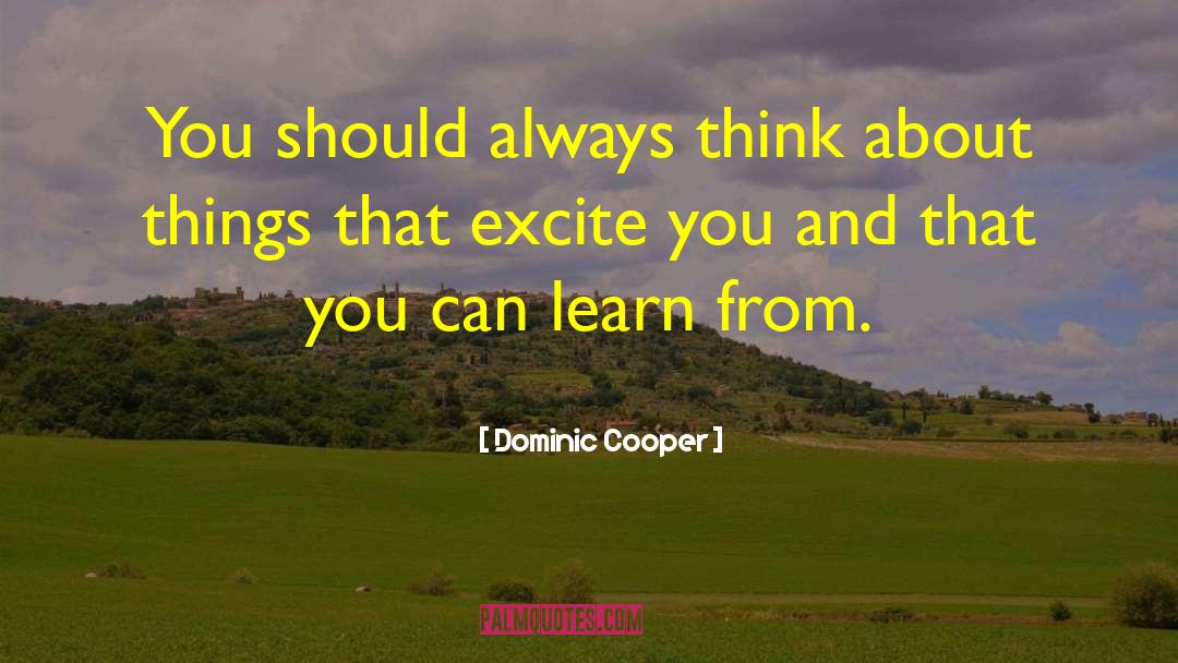 Dominic Cooper Quotes: You should always think about