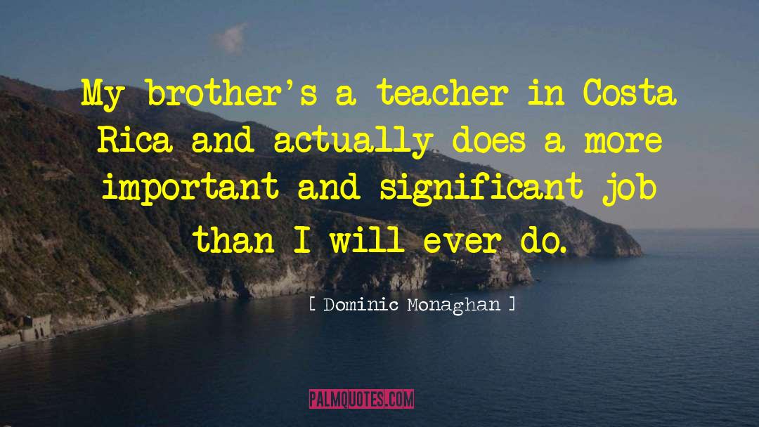 Dominic Monaghan Quotes: My brother's a teacher in