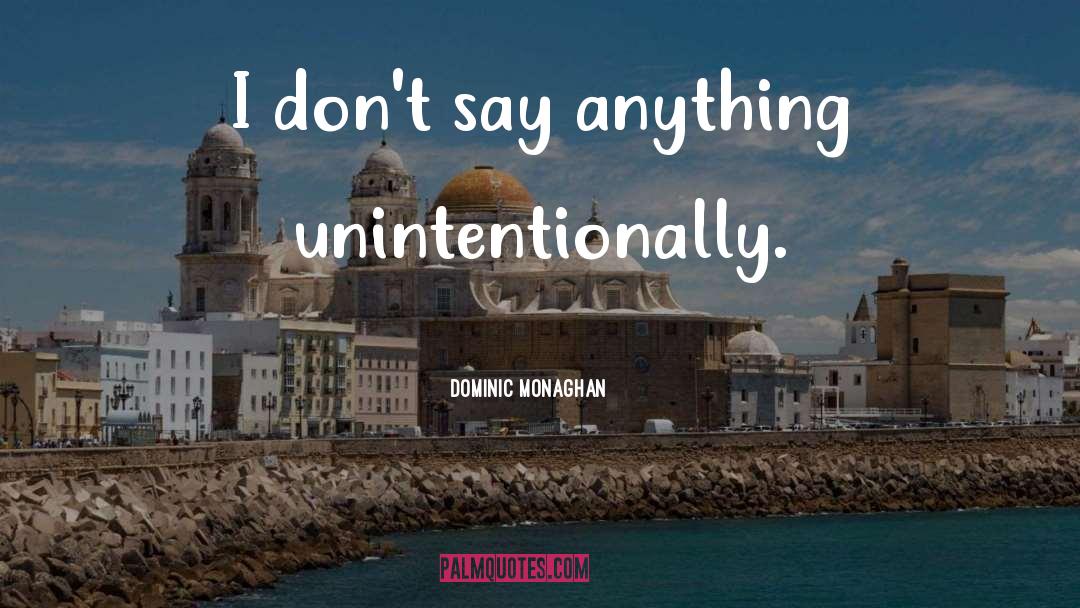 Dominic Monaghan Quotes: I don't say anything unintentionally.