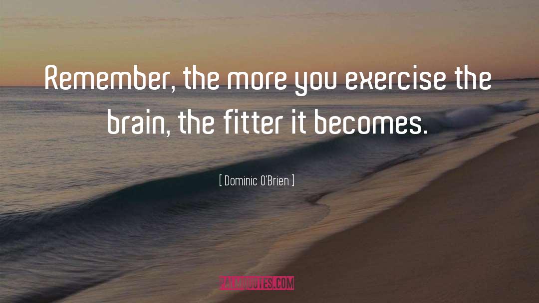 Dominic O'Brien Quotes: Remember, the more you exercise