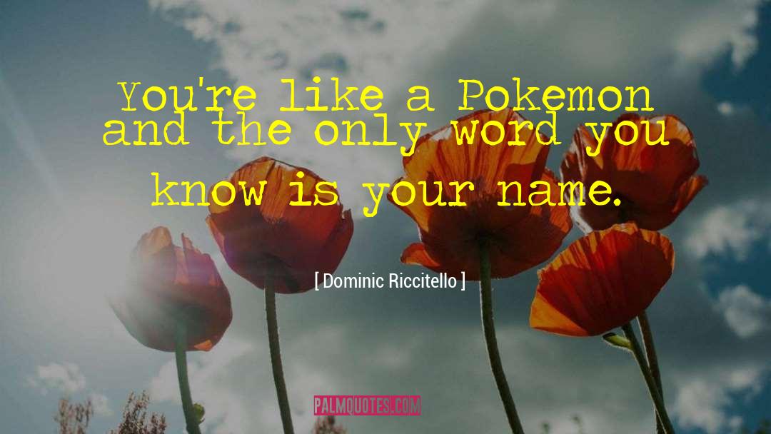 Dominic Riccitello Quotes: You're like a Pokemon and