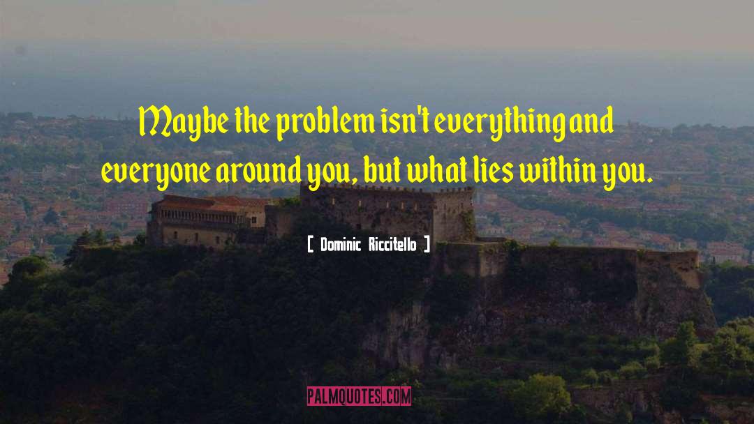 Dominic Riccitello Quotes: Maybe the problem isn't everything