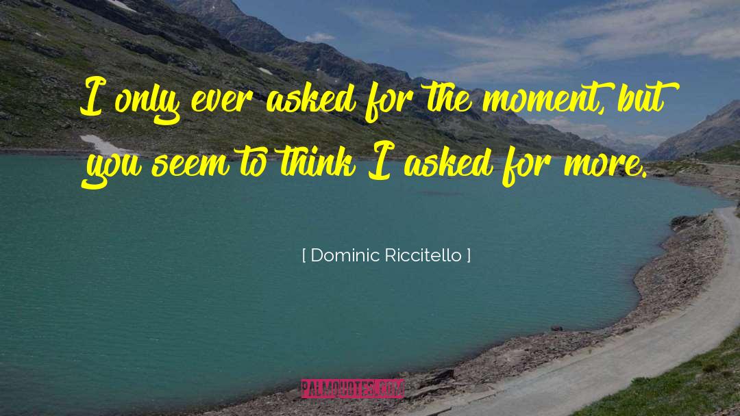 Dominic Riccitello Quotes: I only ever asked for