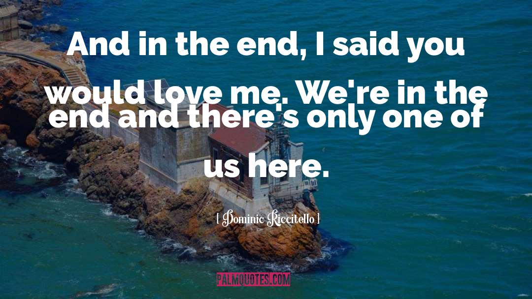 Dominic Riccitello Quotes: And in the end, I