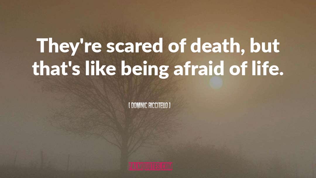 Dominic Riccitello Quotes: They're scared of death, but